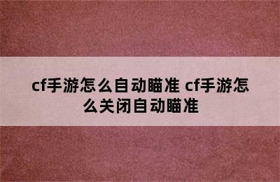 cf手游怎么自动瞄准 cf手游怎么关闭自动瞄准